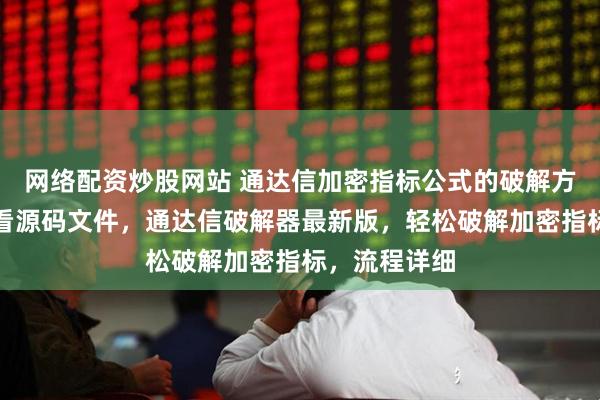 网络配资炒股网站 通达信加密指标公式的破解方法，一键查看源码文件，通达信破解器最新版，轻松破解加密指标，流程详细