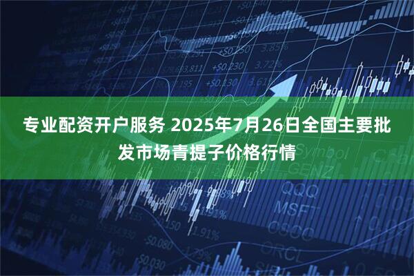 专业配资开户服务 2025年7月26日全国主要批发市场青提子价格行情