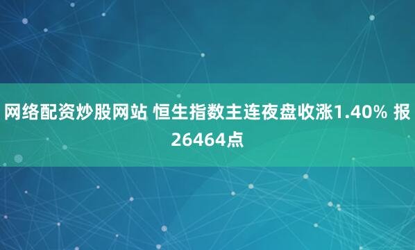 网络配资炒股网站 恒生指数主连夜盘收涨1.40% 报26464点