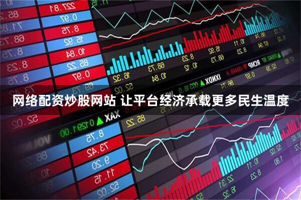 网络配资炒股网站 让平台经济承载更多民生温度