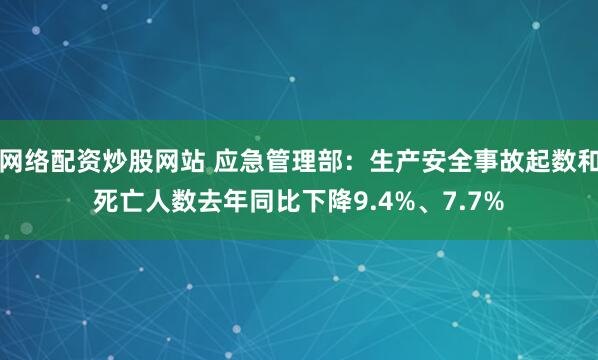 网络配资炒股网站 应急管理部：生产安全事故起数和死亡人数去年同比下降9.4%、7.7%