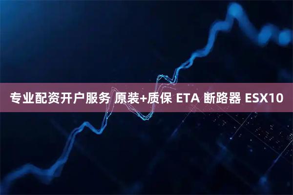 专业配资开户服务 原装+质保 ETA 断路器 ESX10