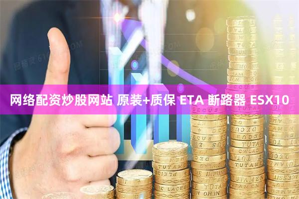 网络配资炒股网站 原装+质保 ETA 断路器 ESX10