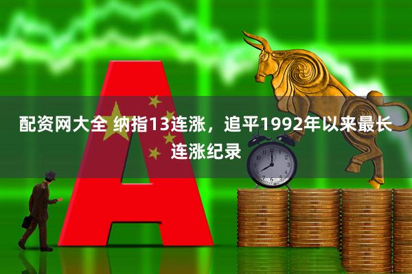 配资网大全 纳指13连涨，追平1992年以来最长连涨纪录