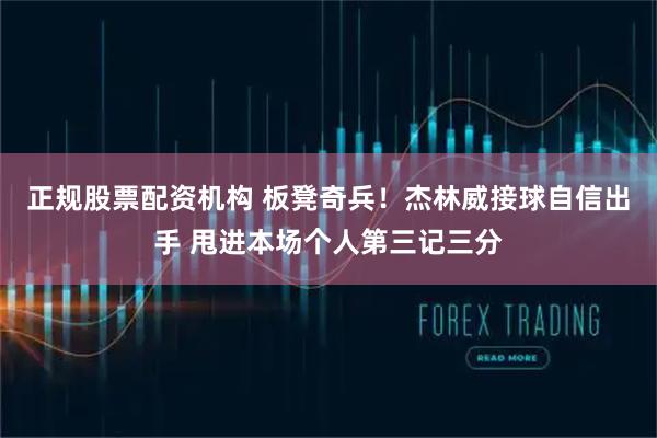 正规股票配资机构 板凳奇兵！杰林威接球自信出手 甩进本场个人第三记三分